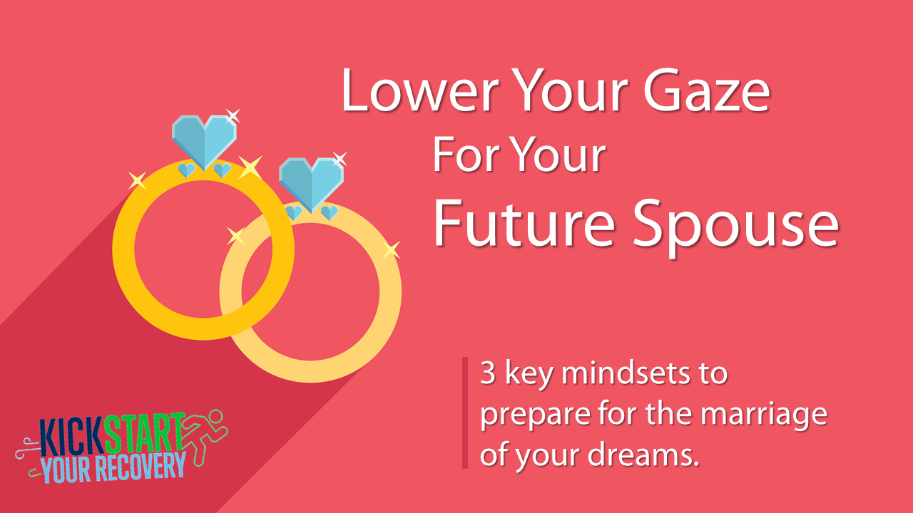 Kickstart Your Recovery Episode 11: Lower Your Gaze For Your Future Spouse